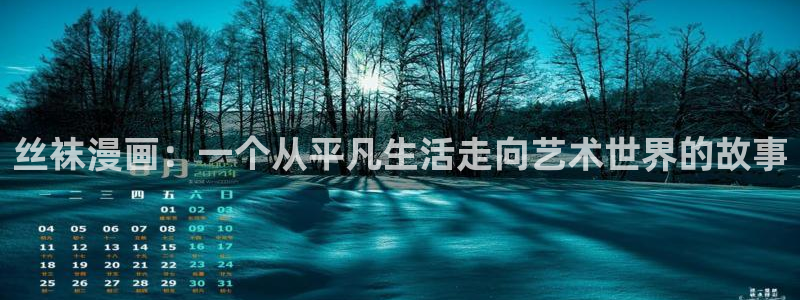 奇漫屋画官方-漫画下拉式：丝袜漫画：一个从平凡生活走向艺术世界的故事