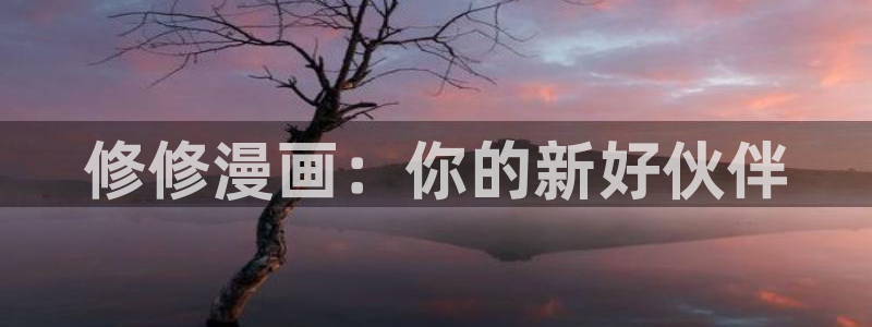 奇漫屋漫画下：修修漫画：你的新好伙伴